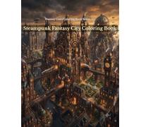 Steampunk Fantasy City Coloring Book: 100 Intricate Clockwork Scenes Featuring Mechanical Cities, Grand Clock Towers, Elegant Architecture, Airship ... for Adults, Relaxation and Stress Relief