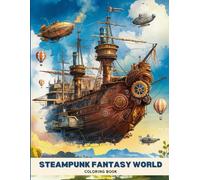 Steampunk Fantasy World Coloring Book for Adults: Explore a World of Gears, Airships and Mystical Machines | Beautifully Detailed Steampunk Art , Relaxation and a Touch of Adventure