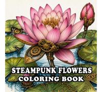 Steampunk Flowers Coloring Book: Beautiful Mechanical Blooms, Clockwork Floral Designs, Victorian-Inspired Flowers, Gears, Brass Details, and ... | Steampunk Coloring Book for Adults