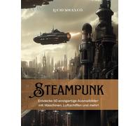 Steampunk - Malbuch für Erwachsene: Entdecke 50 einzigartige Ausmalbilder mit Maschinen, Luftschiffen und mehr!