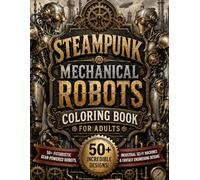 Steampunk Mechanical Robots Coloring Book for Adults: 50+ Futuristic Gear-Powered Robots, Industrial Sci-Fi Machines & Fantasy Engineering Designs for Stress Relief (8.5x11)