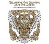 Steampunk Owl Coloring Book for Adults: Intricate Mechanical Designs for Relaxation and Stress Relief