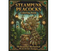 Steampunk Peacocks Coloring Book: 50 Mechanical Peacock Designs