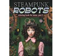 Steampunk Robots Coloring book for teens part 3: What a fun, easy and relaxing way to enjoy steampunk with friends, family, or just by yourself.