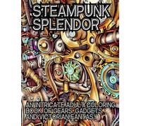 Steampunk Splendor: An Intricate Adult Coloring Book of Gears, Gadgets, and Victorian Fantasy: Relaxing & Detailed Steampunk Art for Stress Relief -Clockwork, and Mechanical Wonders