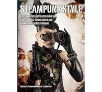 Steampunk Style: The Complete Illustrated Guide for Contraptors, Gizmologists and Primocogglers Everywhere! [Lingua Inglese]