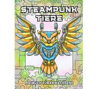 Steampunk Tiere Malbuch für Erwachsene: Vintage und Futuristische Mechanische Tiere zum Ausmalen für Entspannung und Stressabbau