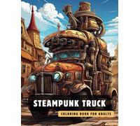 Steampunk Truck Coloring Book for Adults: 50 High-Quality and Detailed Illustrations of a Fantastic Steampunk World, Amusing Mechanics, and Futuristic Architecture.
