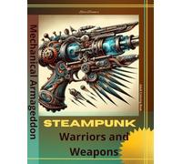 Steampunk Warriors and Weapons: Adult Coloring Book Mechanical Armageddon: Color Powerful Warriors & Intricate Weapons: Steampunk World Art Book