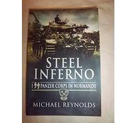 Steel Inferno: I SS Panzer Corps in Normandy, The Story of the 1st and 12th SS Panzer Divisions in the 1944 Normandy Campaign