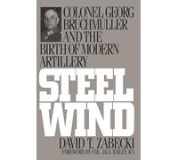 Steel Wind: Colonel Georg Bruchmuller and the Birth of Modern Artillery