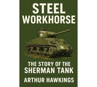 Steel Workhorse: The Story of the Sherman Tank