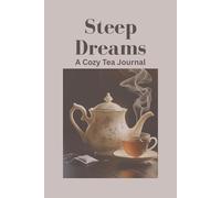 Steep Dreams A Cozy Tea Journal: Sip mindfully. Steep intentionally. Savor every page.