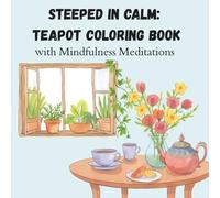 Steeped in Calm: Teapot Coloring Book for Adults and Teens: Mindful Flowers and Whimsical Tea Illustrations for Stress Relief, Relaxation, and Creativity