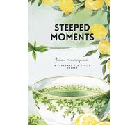 Steeped Moments: A Tea Recipe & Ritual Journal for Favorite Blends, Brewing Notes, and Cozy Moments