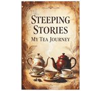 STEEPING STORIES MY TEA JOURNEY: A Tea Tasting Logbook to Track Flavors, Origins, and Brewing Methods