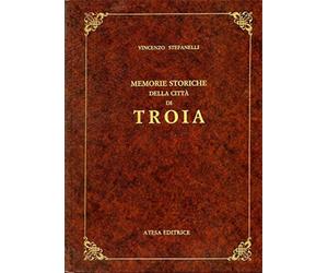 Stefanelli, Vincenzo. - Memorie storiche della città di Troia (capitanata).