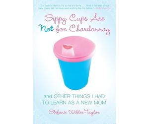 Stefanie Wilder-Taylor Sippy Cups Are Not for Chardonnay (Tascabile)