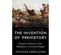 Stefanos Geroulanos The Invention of Prehistory (Tascabile)