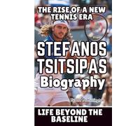 STEFANOS TSITSIPAS BIOGRAPHY: Life Beyond the Baseline - The Rise of a New Tennis Era