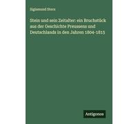 Stein und sein Zeitalter: ein Bruchstück aus der Geschichte Preussens und Deutschlands in den Jahren 1804-1815