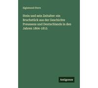 Stein und sein Zeitalter: ein Bruchstück aus der Geschichte Preussens und Deutschlands in den Jahren 1804-1815