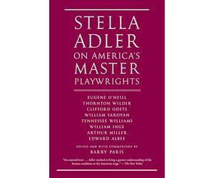 Stella Adler on America's Master Playwrights: Eugene O'Neill, Thornton Wilder, Clifford Odets, William Saroyan, Tennessee Williams, William Inge, Arthur Miller, Edward Albee