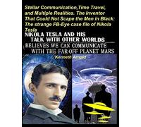 STELLAR COMMUNICATION, TIME TRAVEL, AND MULTIPLE REALITIES. THE INVENTOR THAT COULD NOT SCAPE THE MEN IN BLACK:: The strange FB-Eye case file of Nikola Tesla