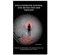 Stellvertreter-Hypnose: Eine Revolution der Therapie: Innovative Methoden und Erkenntnisse aus Wissenschaft und Praxis
