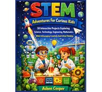 STEM Adventures For Curious Kids: 50 Interactive Projects Exploring Science, Technology, Engineering, Mathematics While Encouraging Creativity And Critical Thinking