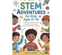 STEM Adventures for Kids Ages 6-10: Exciting Experiments, Creative Challenges & Real-World Discoveries