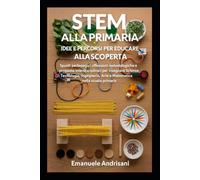 STEM ALLA PRIMARIA - IDEE E PERCORSI PER EDUCARE ALLA SCOPERTA: Spunti pedagogici, riflessioni metodologiche e proposte interdisciplinari per ... Arte e Matematica nella scuola primaria.