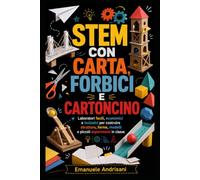 STEM CON CARTA, FORBICI E CARTONCINO: Laboratori facili, economici e inclusivi per costruire strutture, forme, modelli e piccoli esperimenti in classe