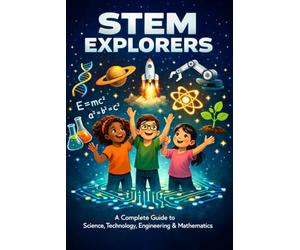 STEM Explorers: A Complete Guide to Science, Technology, Engineering & Mathematics for Young Minds Ages 8-12: 12 Chapters · 25 Home Experiments · Glossary, Career Spotlights & Inspiring Role Models