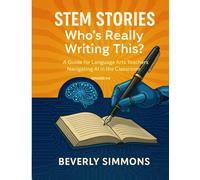 STEM Stories: Who's Really Writing This?: Teaching Authorship in an AI World-a Practical Guide for Language Arts Teachers