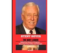 STENY HOYER THE QUIET LEADER: Behind the Scenes of Congress - Balancing Party, Policy, and Principle