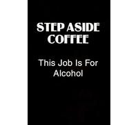 STEP ASIDE COFFEE This Job is for Alcohol: Blank Lined Notebook Gift for the Office, Team, Employees, Family, Friends, HR, Boss Lady and Staff (100 lined pages, 6x9 inches)