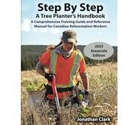 Step By Step, A Tree Planter’s Handbook: A Comprehensive Training Guide and Reference Manual for Canadian Reforestation Workers