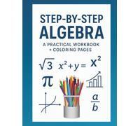 Step-by-Step Algebra: A Practical Workbook for Students + Coloring Pages: Solve Problems, Build Skills, and Excel in Algebra