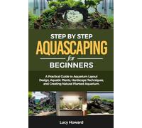 Step-by-Step Aquascaping for Beginners: A Practical Guide to Aquarium Layout Design, Aquatic Plants, Hardscape Techniques, and Creating Natural Planted Aquariums