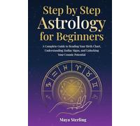 Step by Step Astrology for Beginners: A Complete Guide to Reading Your Birth Chart, Understanding Zodiac Signs, and Unlocking Your Cosmic Potential