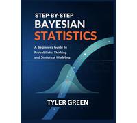 STEP-BY-STEP BAYESIAN STATISTICS: A Beginner’s Guide to Probabilistic Thinking and Statistical Modeling