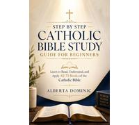 Step-by-Step Catholic Bible Study Guide for Beginners: Learn to Read, Understand, and Apply All 73 Books of the Catholic Bible