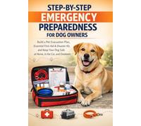 Step-by-Step Emergency Preparedness for Dog Owners: Build a Pet Evacuation Plan, Essential First-Aid & Disaster Kit, and Keep Your Dog Safe at Home, in the Car, and Outdoors