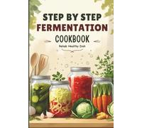 Step-by-Step Fermentation Cookbook: Easy Homemade Fermented Foods and Drinks, Gut-Healthy Recipes, and Simple Techniques for Beginners