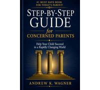 Step-By-Step Guide for Concerned Parents: Help Your Child Succeed in a Rapidly Changing World
