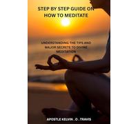 STEP BY STEP GUIDE ON HOW TO MEDITATE: UNDERSTANDING THE TIPS AND MAJOR SECRETE TO DIVINE MEDITATION