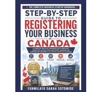 Step-by-Step Guide to Registering Your Business in Canada: A Complete Practical Workbook with Templates, Checklists, Action Plans, and Expert Guidance ... and Growing a Successful Business in Canada
