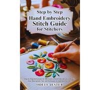 Step By Step Hand Embroidery Stitch Guide for Stitchers: Step-by-Step Instructions for 100 Essential Hand Embroidery Stitches with Clear Descriptions, Tips, and Techniques for Confident Stitchers