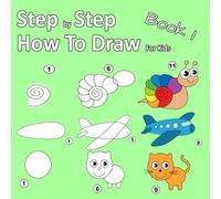 Step By Step How To Draw For Kids Book 1: Learning how to draw for kids age 3 - 10 and beginners, easy drawing, with space for practice